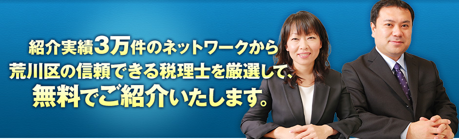 紹介実績3万件のネットワークから荒川区の信頼できる税理士を厳選して、無料でご紹介いたします。