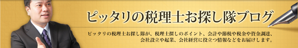 ピッタリの税理士お探し隊ブログ ピッタリの税理士お探し隊が、税理士探しのポイント、会計や節税や税金や資金調達、会社設立や起業、会社経営に役立つ情報などをお届けします。