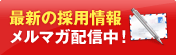 最新の採用情報メルマガ配信中！
