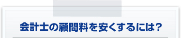 会計士の顧問料を安くするには？