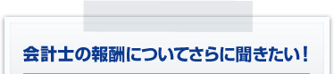 会計士の報酬についてさらに聞きたい！