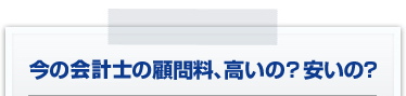 今の会計士の顧問料、高いの？安いの？