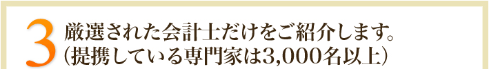 3.厳選された専門家だけをご紹介します。（提携している専門家は3,000名以上）