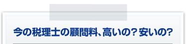 今の税理士の顧問料、高いの？安いの？