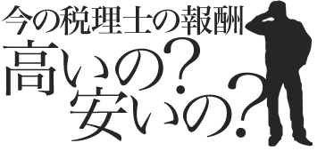 今の税理士の報酬高いの？安いの？