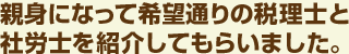 親身になって希望通りの会計士と社労士を紹介してもらいました。