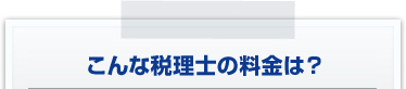 こんな税理士の料金は？