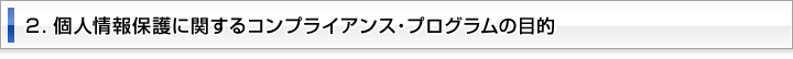 ２．個人情報保護に関するコンプライアンス・プログラムの目的