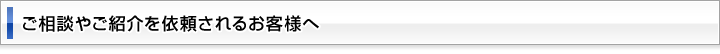 ご相談やご紹介を依頼されるお客様へ