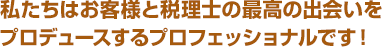 私たちは経営者と専門家の最高の出会いをプロデュースするプロフェッショナルです！