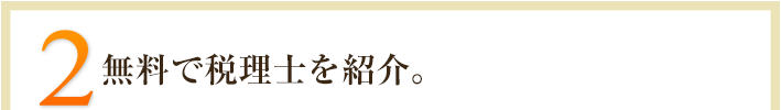 2.無料で専門家を紹介。紹介手数料など一切なし。