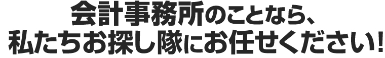 会計事務所のことなら、私たちお探し隊にお任せください！