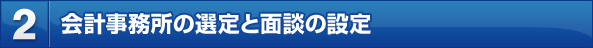 2.会計事務所の選定と面談の設定