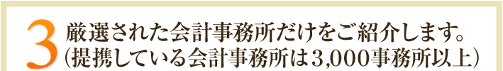 3.厳選された会計事務所だけをご紹介します。（提携している専門家は3,000名以上）