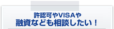 許認可やVISAや融資なども相談したい！