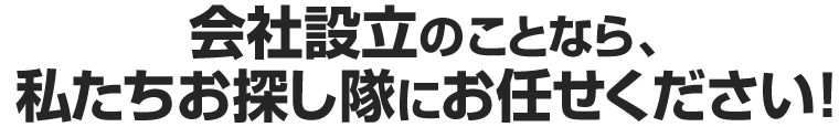 会社設立のことなら、私たちお探し隊にお任せください！