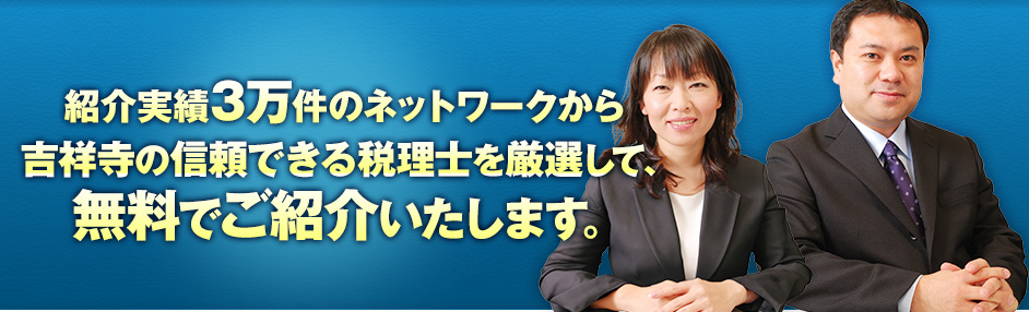 紹介実績3万件のネットワークから吉祥寺の信頼できる税理士を厳選して、無料でご紹介いたします。