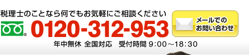 税理士のことなら何でもお気軽にご相談ください　フリーダイアル：0120-312-953（会社設立 全国対応 受付時間9:00～18:30）