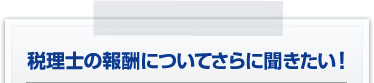 税理士の報酬についてさらに聞きたい！