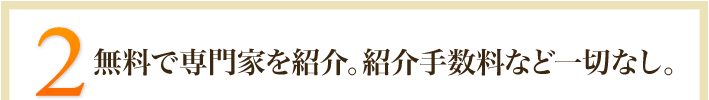 2.無料で専門家を紹介。紹介手数料など一切なし。