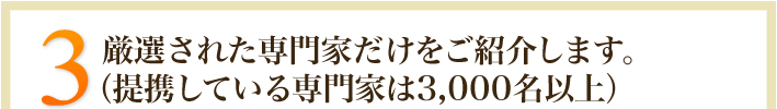 3.厳選された専門家だけをご紹介します。（提携している専門家は3,000名以上）