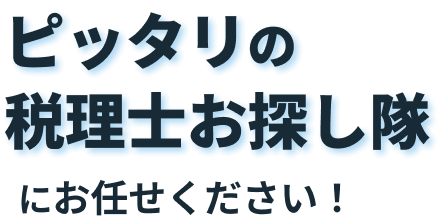 ピッタリの税理士お探し隊にお任せください！