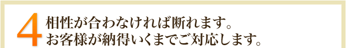 4.相性が合わなければ断れます。お客様が納得いくまでご対応します。