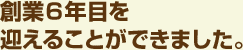 創業6年目を迎えることができました。