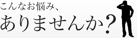 こんなお悩み、ありませんか？