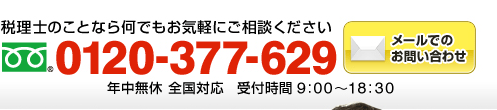 税理士のことなら何でもお気軽にご相談ください　フリーダイアル：0120-377-629（年中無休 全国対応 受付時間9:00～18:30）