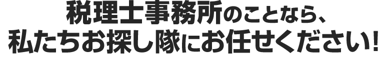 税理士事務所のことなら、私たちお探し隊にお任せください！